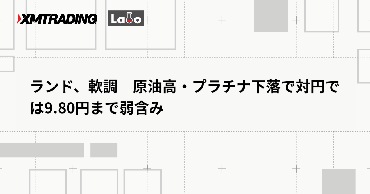 ランド、軟調　原油高・プラチナ下落で対円では9.80円まで弱含み
