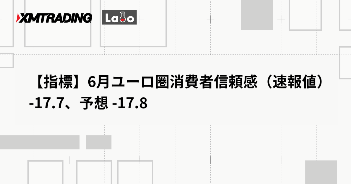 【指標】6月ユーロ圏消費者信頼感（速報値） -17.7、予想 -17.8
