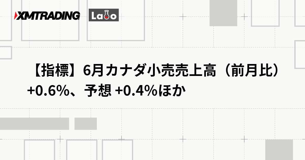 【指標】6月カナダ小売売上高（前月比） +0.6％、予想 +0.4％ほか