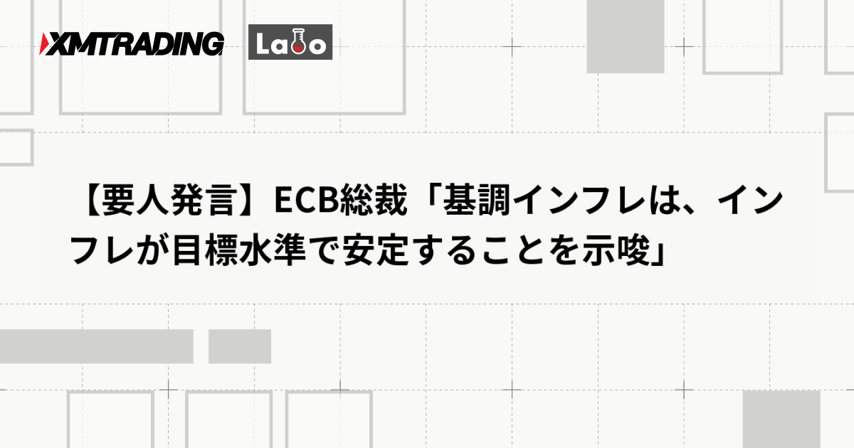 【要人発言】ECB総裁「基調インフレは、インフレが目標水準で安定することを示唆」