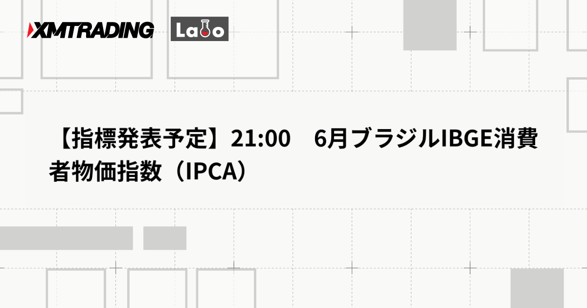 【指標発表予定】21:00　6月ブラジルIBGE消費者物価指数（IPCA）