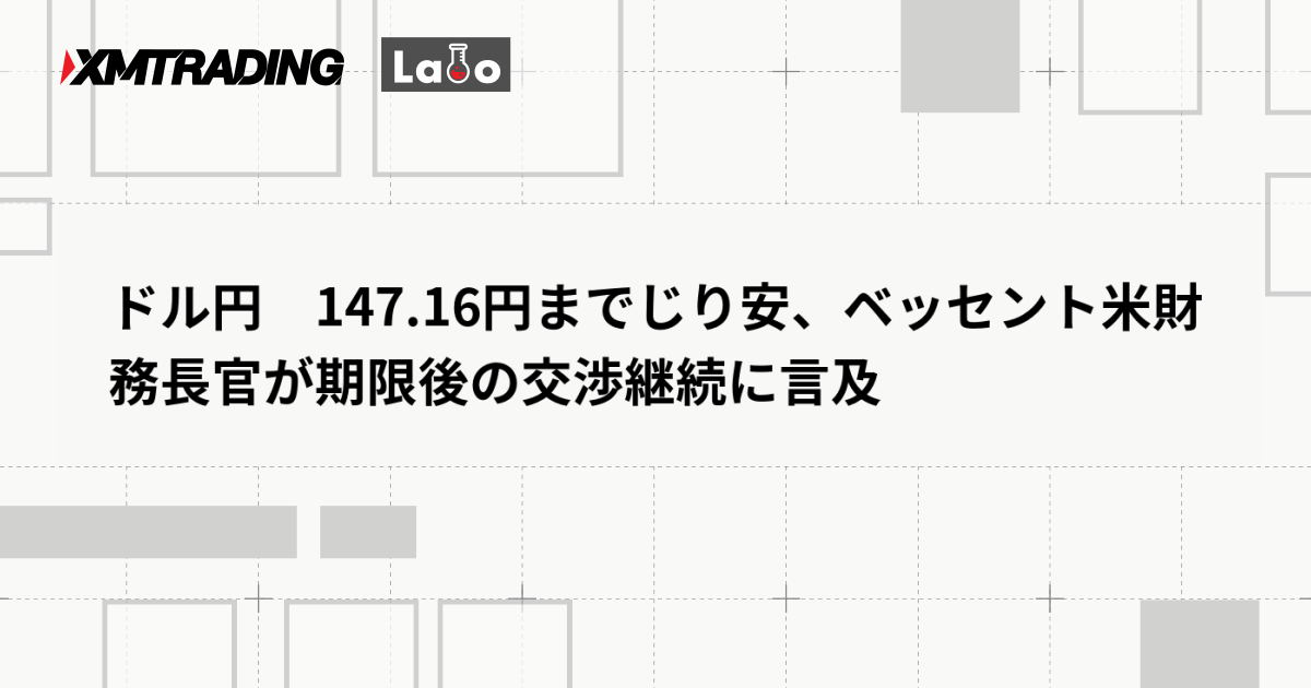 ドル円　147.16円までじり安、ベッセント米財務長官が期限後の交渉継続に言及