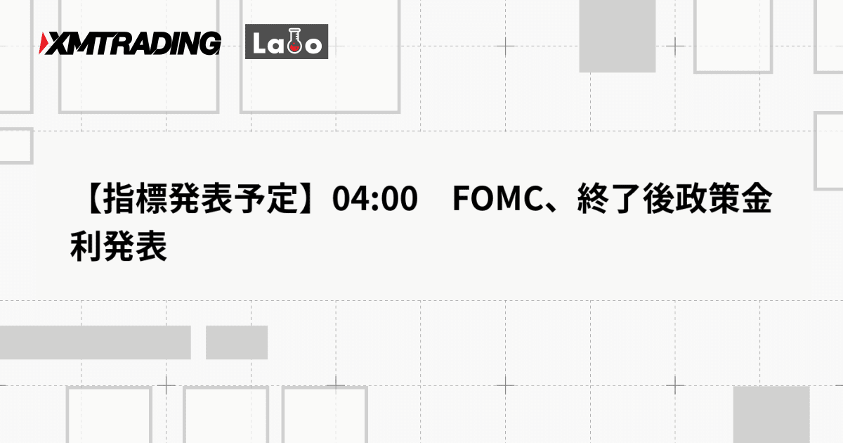 【指標発表予定】04:00　FOMC、終了後政策金利発表