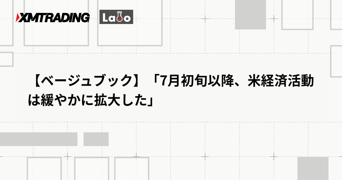 【ベージュブック】「7月初旬以降、米経済活動は緩やかに拡大した」