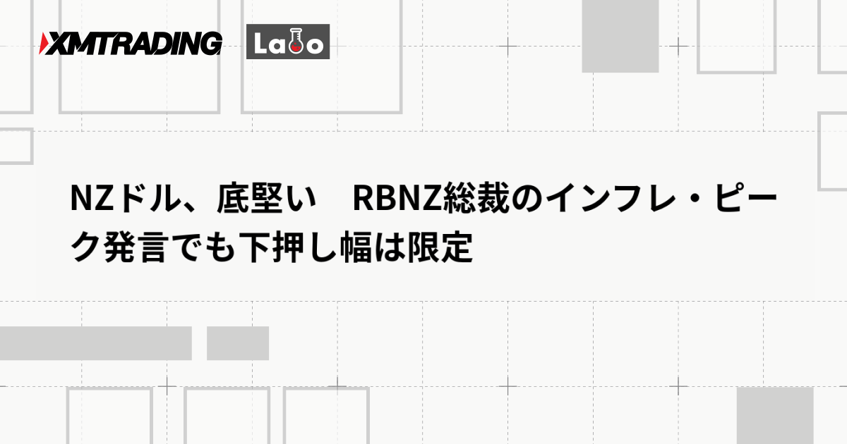 NZドル、底堅い　RBNZ総裁のインフレ・ピーク発言でも下押し幅は限定