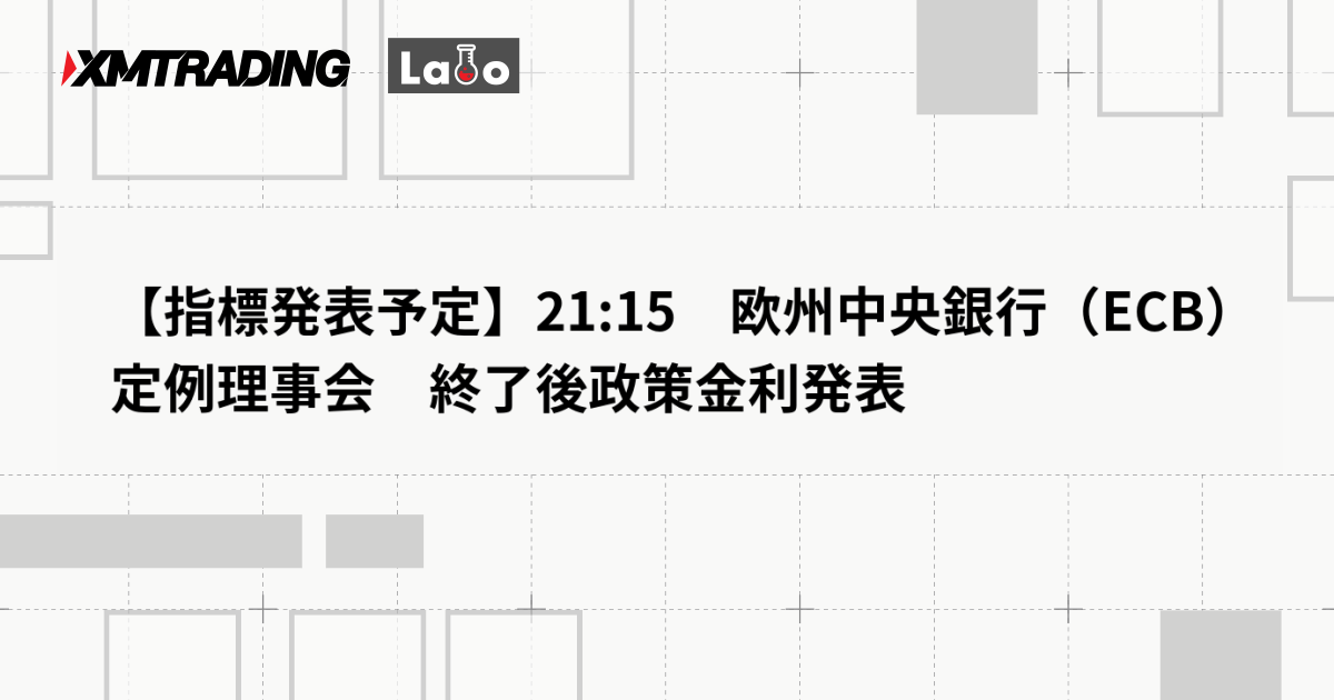 【指標発表予定】21:15　欧州中央銀行（ECB）定例理事会　終了後政策金利発表