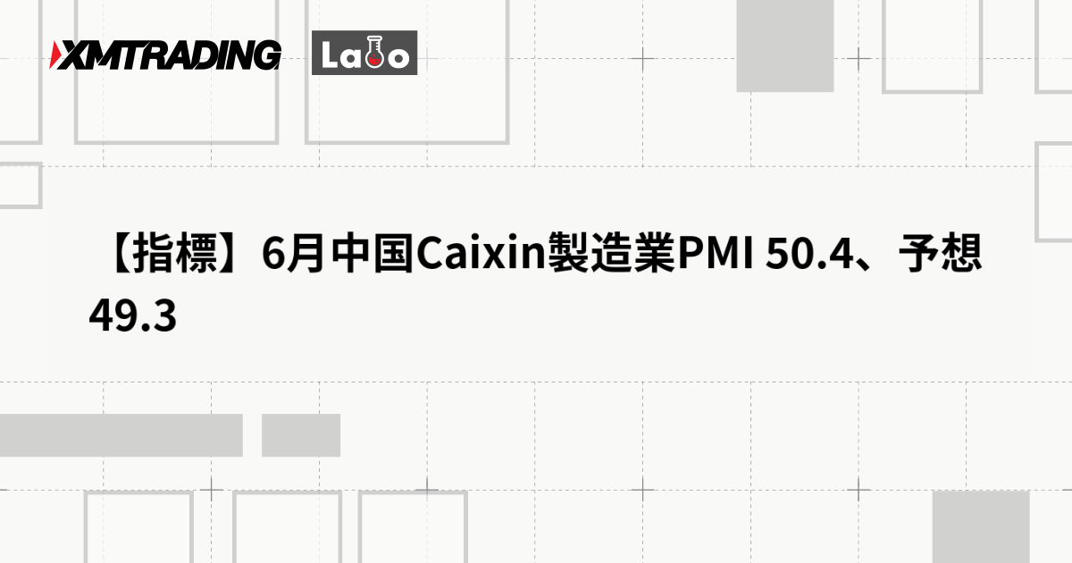 【指標】6月中国Caixin製造業PMI 50.4、予想 49.3