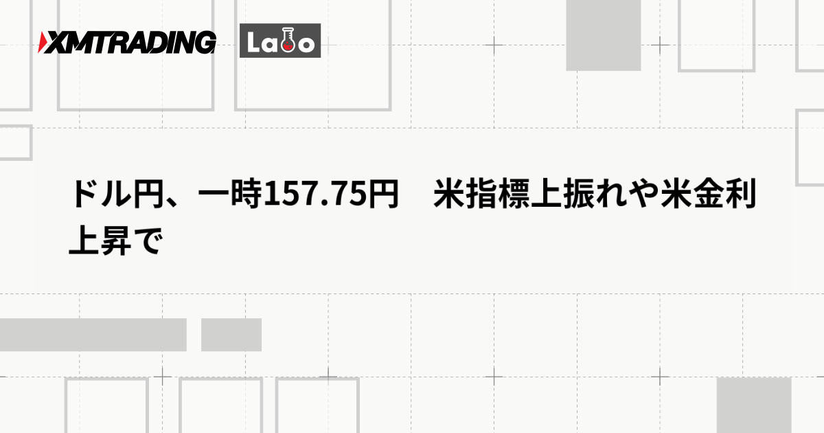 ドル円、一時157.75円　米指標上振れや米金利上昇で