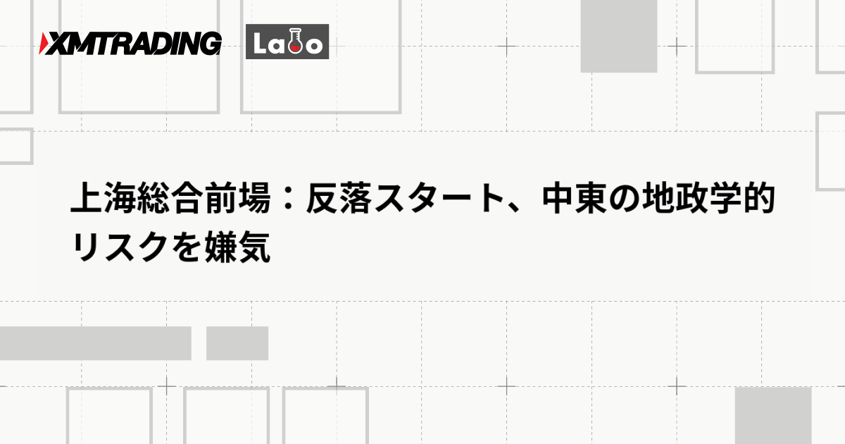 上海総合前場：反落スタート、中東の地政学的リスクを嫌気