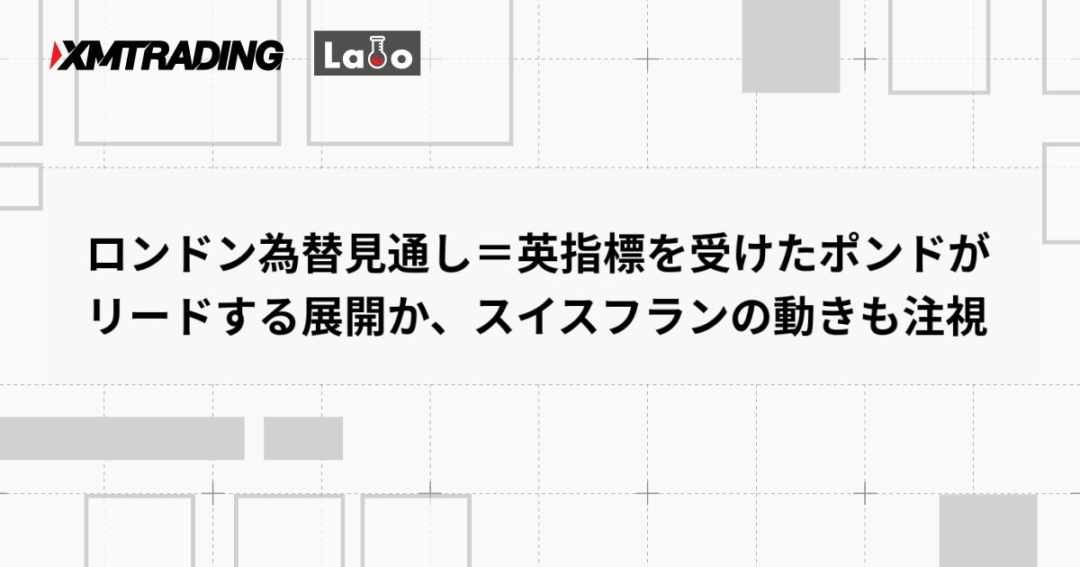 ロンドン為替見通し＝英指標を受けたポンドがリードする展開か、スイスフランの動きも注視