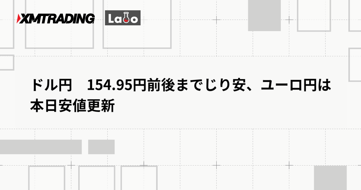 ドル円　154.95円前後までじり安、ユーロ円は本日安値更新