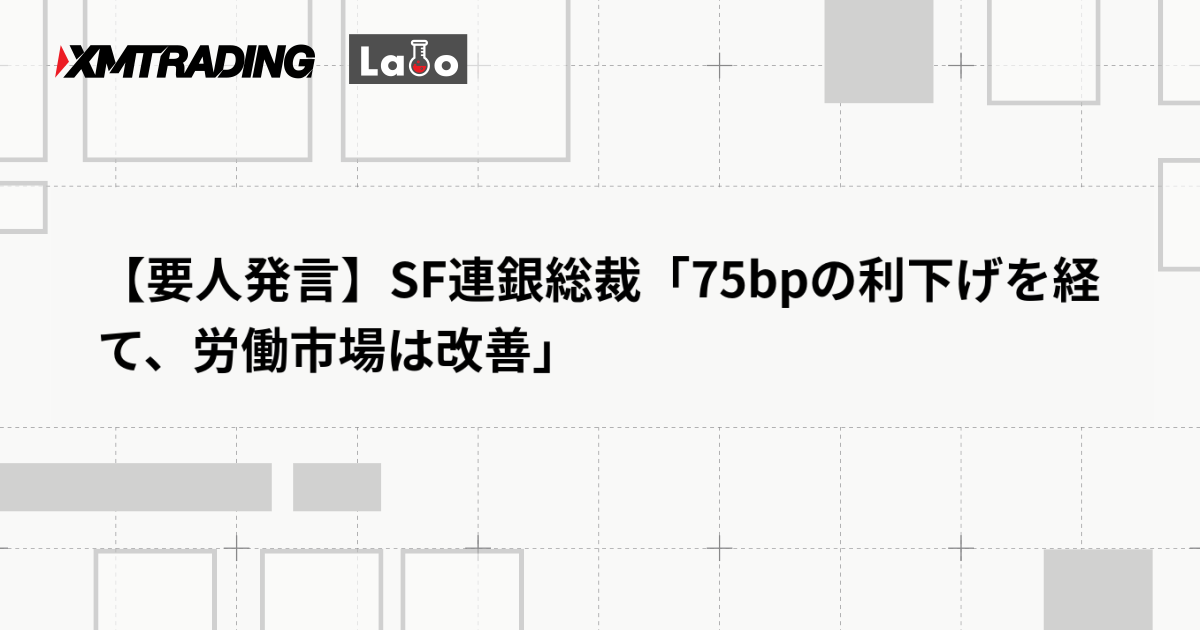 【要人発言】SF連銀総裁「75bpの利下げを経て、労働市場は改善」
