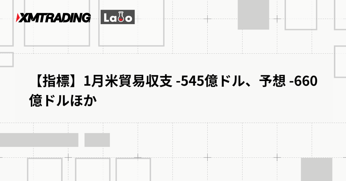 【指標】1月米貿易収支 -545億ドル、予想 -660億ドルほか