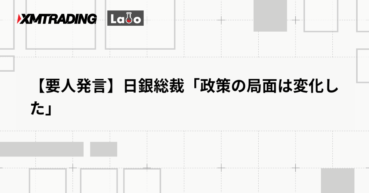 【要人発言】日銀総裁「政策の局面は変化した」