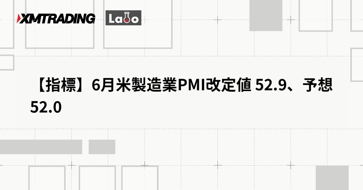 【指標】6月米製造業PMI改定値 52.9、予想 52.0