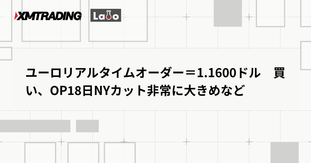 ユーロリアルタイムオーダー＝1.1600ドル　買い、OP18日NYカット非常に大きめなど