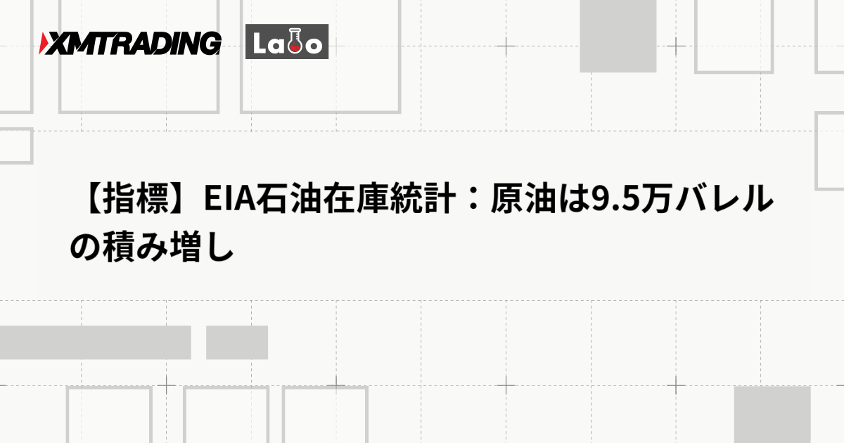 【指標】EIA石油在庫統計：原油は9.5万バレルの積み増し