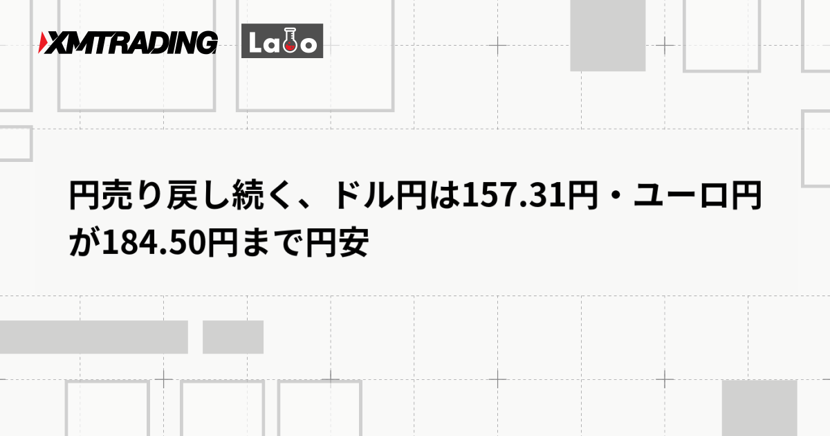 円売り戻し続く、ドル円は157.31円・ユーロ円が184.50円まで円安