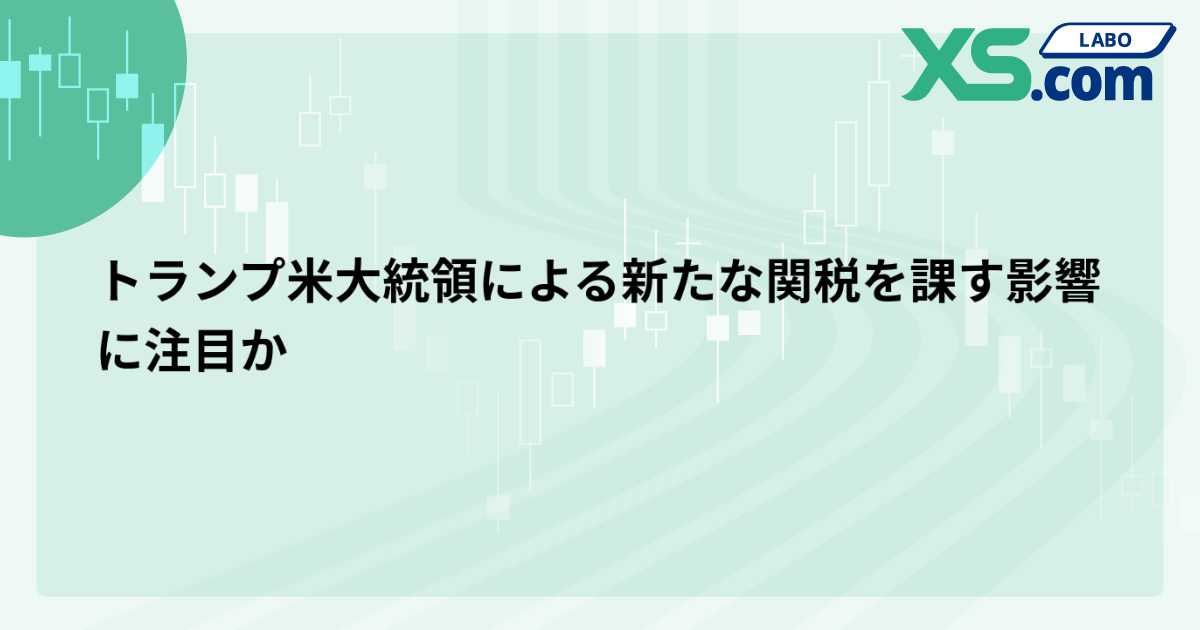 トランプ米大統領による新たな関税を課す影響に注目か