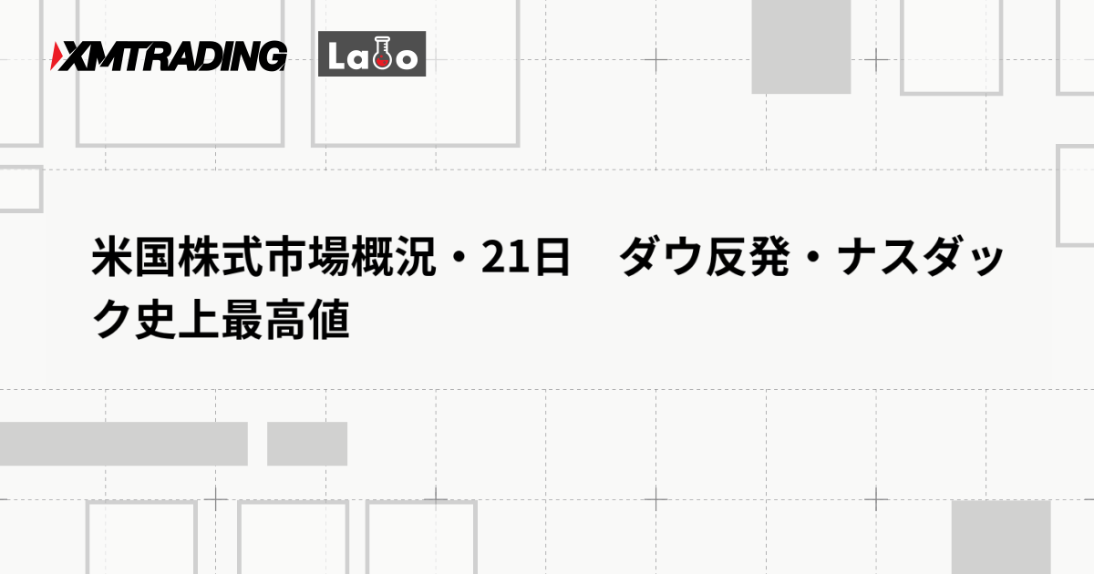 米国株式市場概況・21日　ダウ反発・ナスダック史上最高値