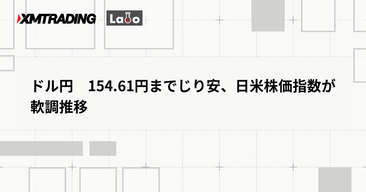 ドル円　154.61円までじり安、日米株価指数が軟調推移