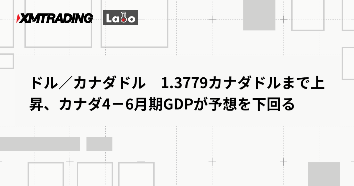 ドル／カナダドル　1.3779カナダドルまで上昇、カナダ4－6月期GDPが予想を下回る