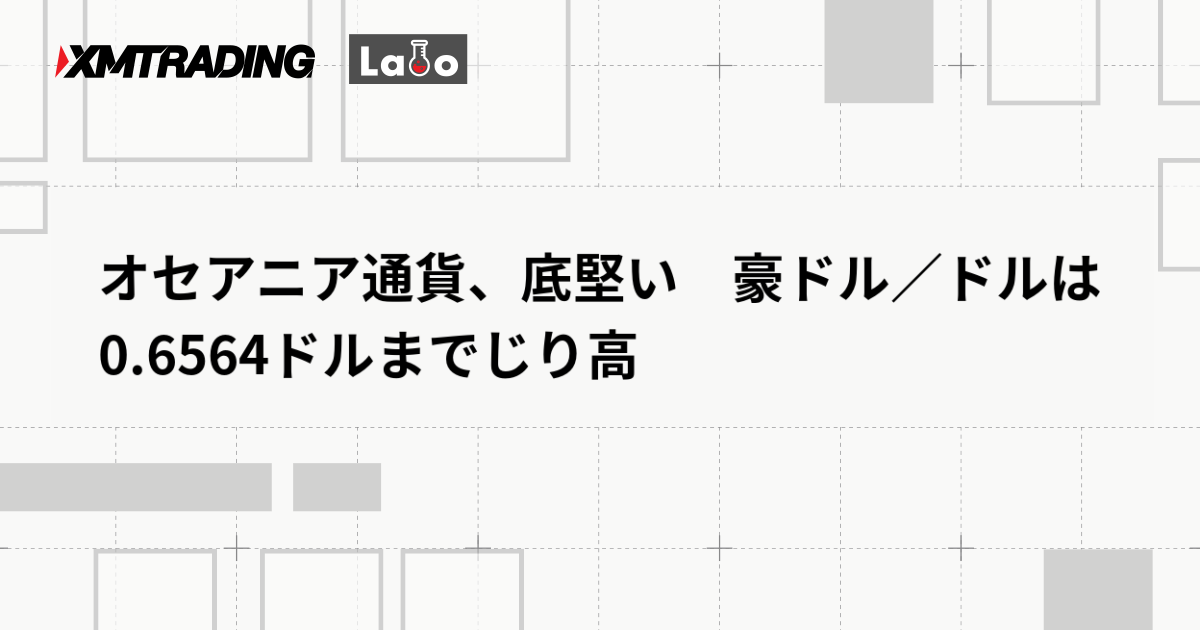 オセアニア通貨、底堅い　豪ドル／ドルは0.6564ドルまでじり高