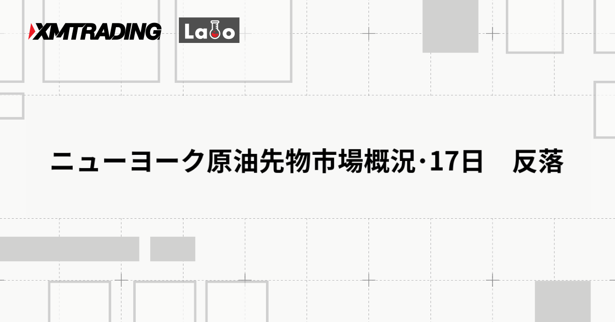 ニューヨーク原油先物市場概況･17日　反落