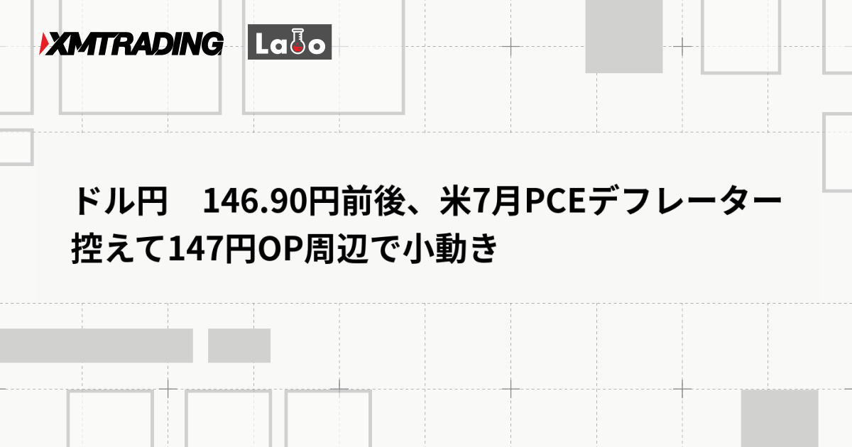 ドル円　146.90円前後、米7月PCEデフレーター控えて147円OP周辺で小動き