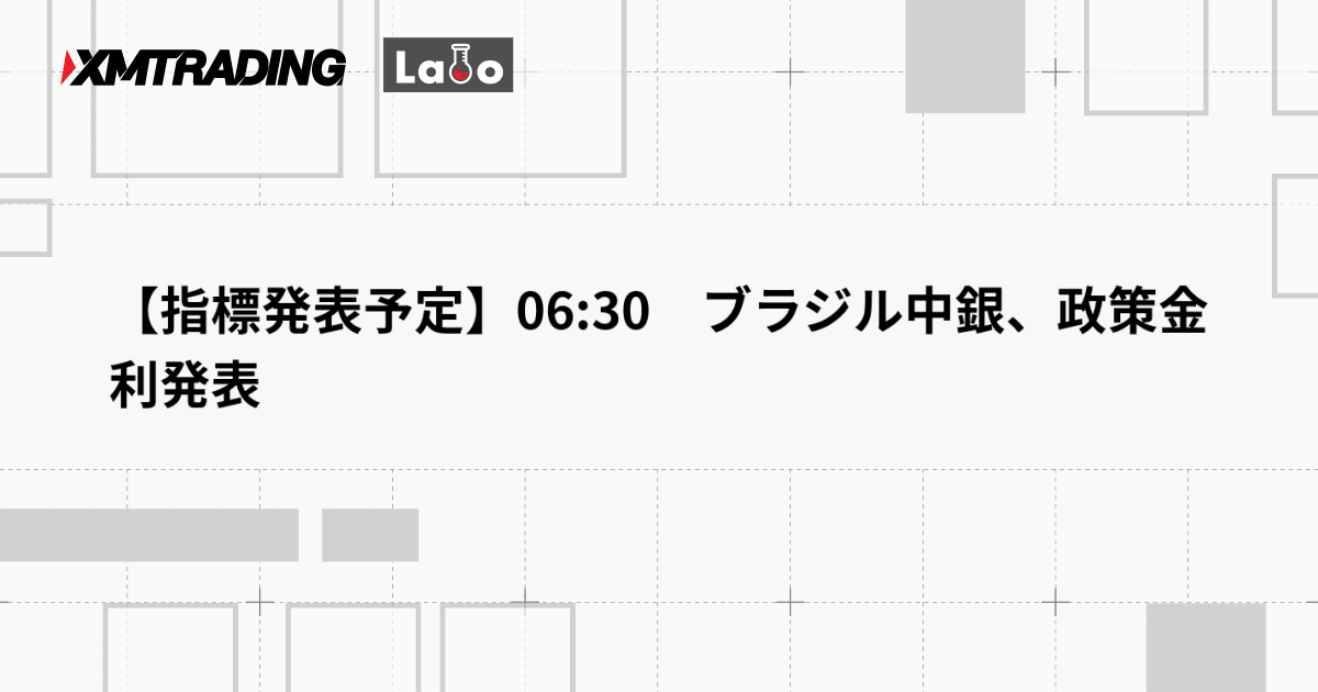 【指標発表予定】06:30　ブラジル中銀、政策金利発表