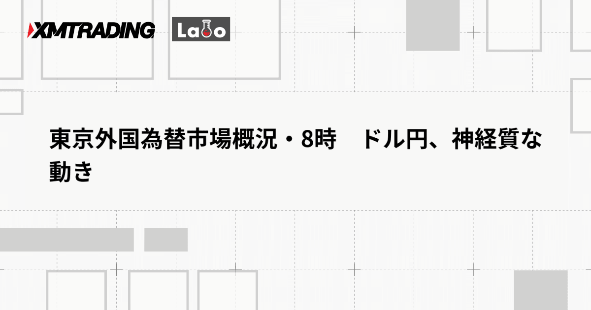 東京外国為替市場概況・8時　ドル円、神経質な動き