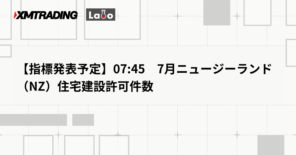 【指標発表予定】07:45　7月ニュージーランド（NZ）住宅建設許可件数
