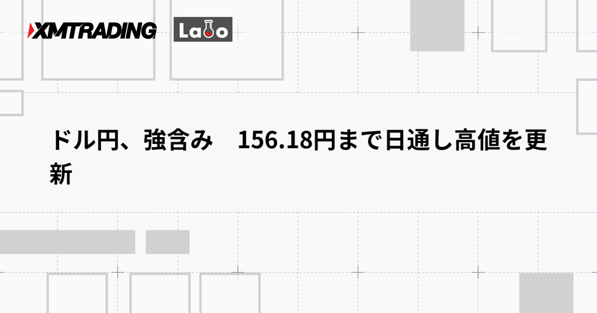 ドル円、強含み　156.18円まで日通し高値を更新