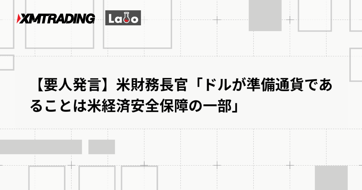 【要人発言】米財務長官「ドルが準備通貨であることは米経済安全保障の一部」