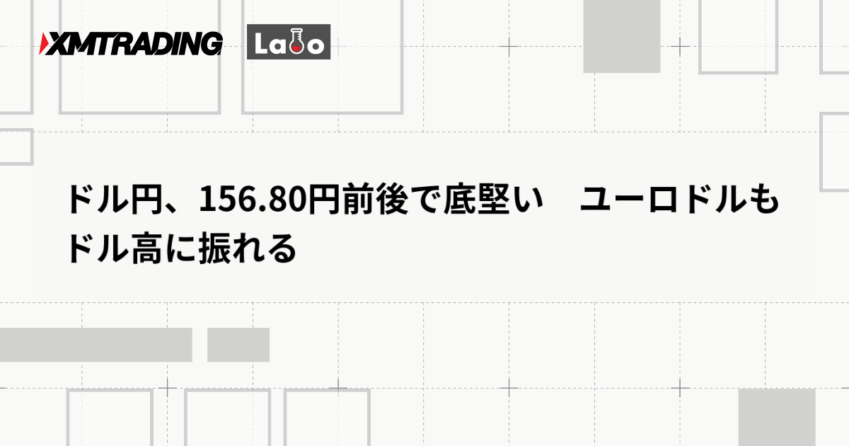 ドル円、156.80円前後で底堅い　ユーロドルもドル高に振れる
