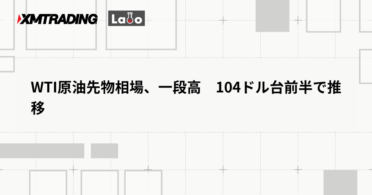 WTI原油先物相場、一段高　104ドル台前半で推移