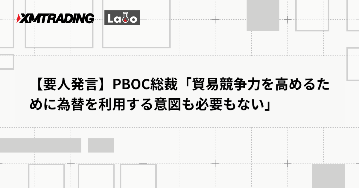 【要人発言】PBOC総裁「貿易競争力を高めるために為替を利用する意図も必要もない」