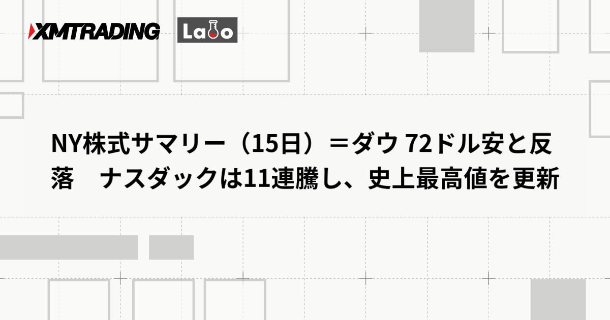 NY株式サマリー（15日）＝ダウ 72ドル安と反落　ナスダックは11連騰し、史上最高値を更新