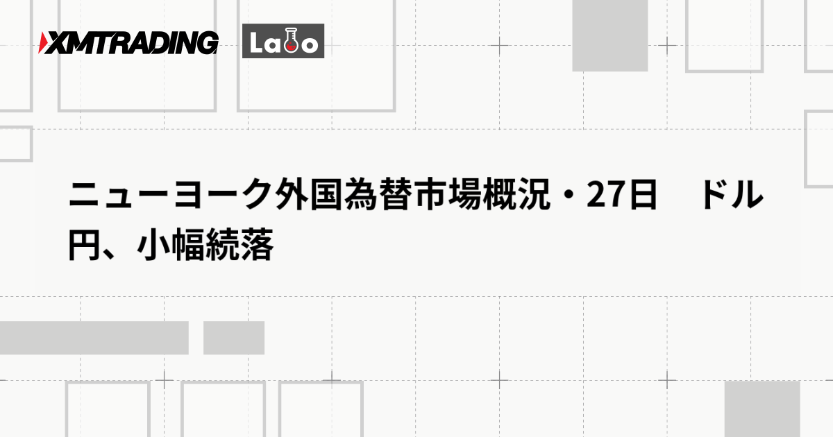 ニューヨーク外国為替市場概況・27日　ドル円、小幅続落