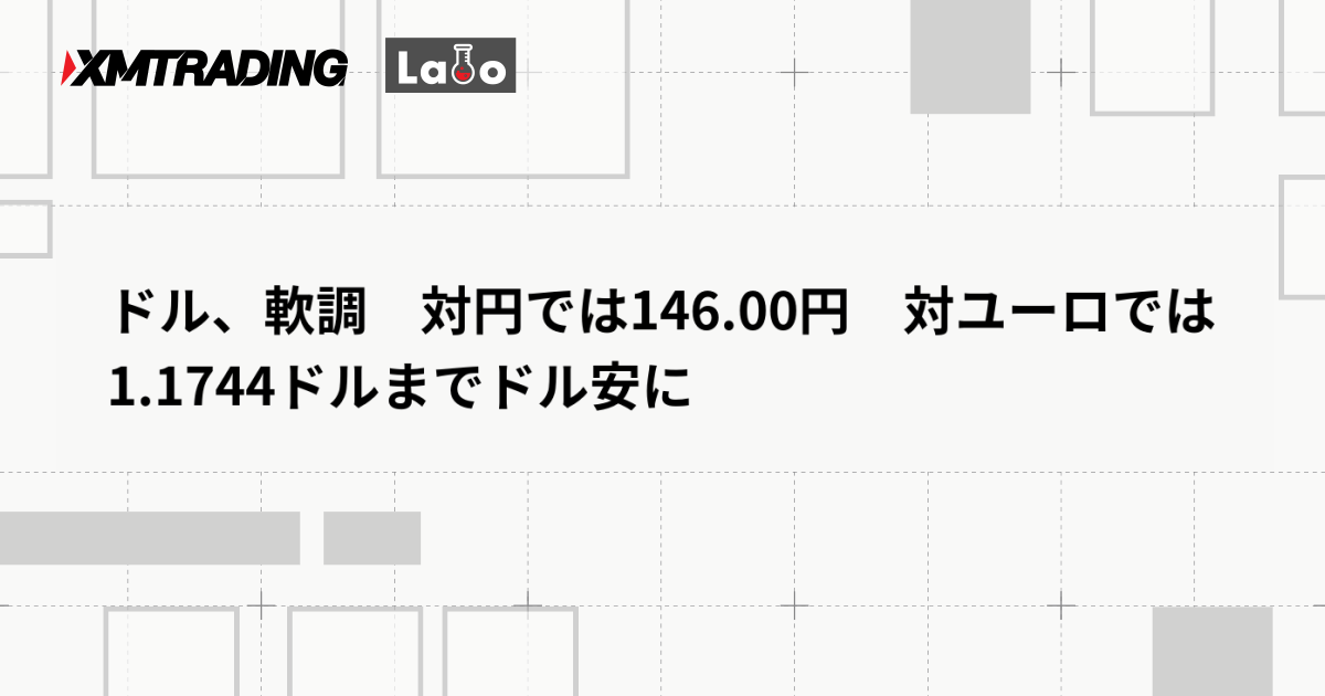 ドル、軟調　対円では146.00円　対ユーロでは1.1744ドルまでドル安に