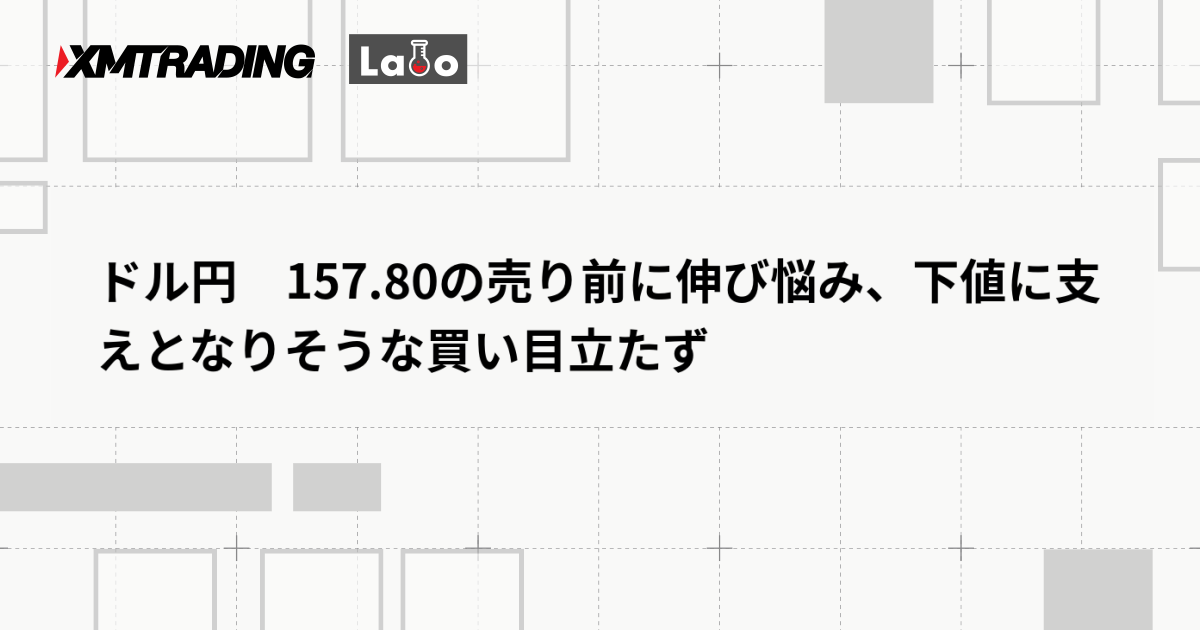 ドル円　157.80の売り前に伸び悩み、下値に支えとなりそうな買い目立たず
