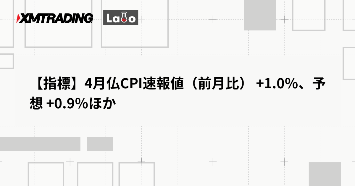 【指標】4月仏CPI速報値（前月比） +1.0％、予想 +0.9％ほか