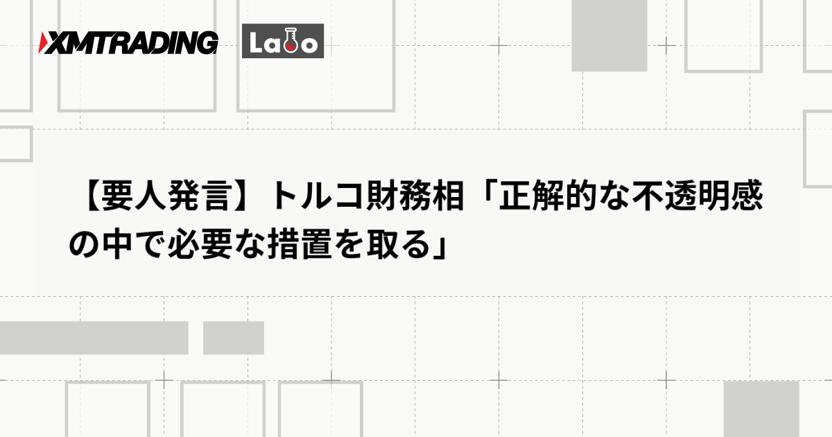 【要人発言】トルコ財務相「正解的な不透明感の中で必要な措置を取る」