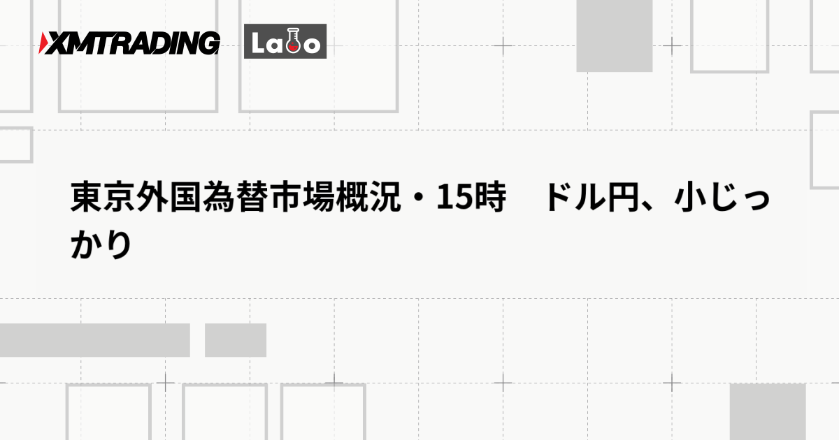 東京外国為替市場概況・15時　ドル円、小じっかり