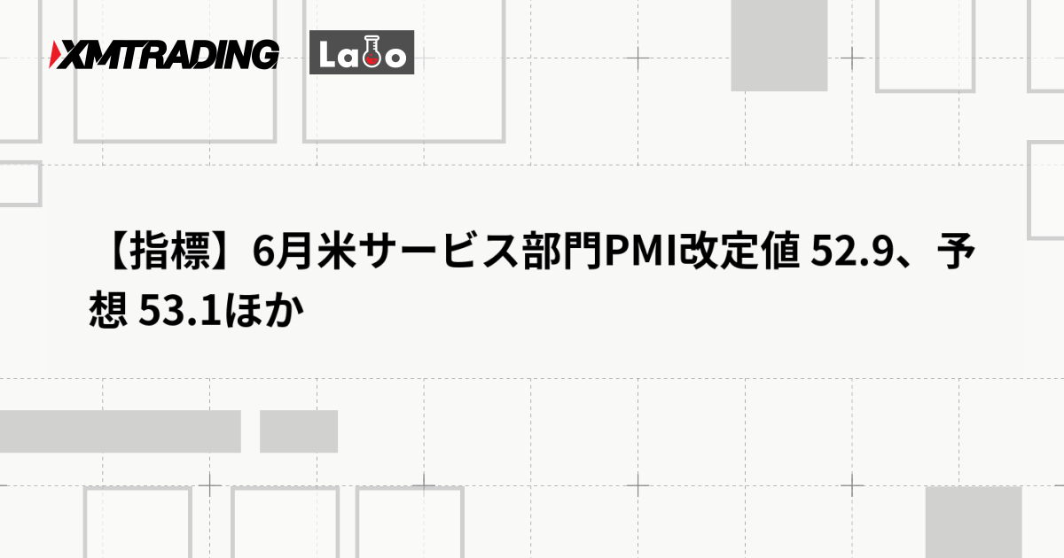 【指標】6月米サービス部門PMI改定値 52.9、予想 53.1ほか