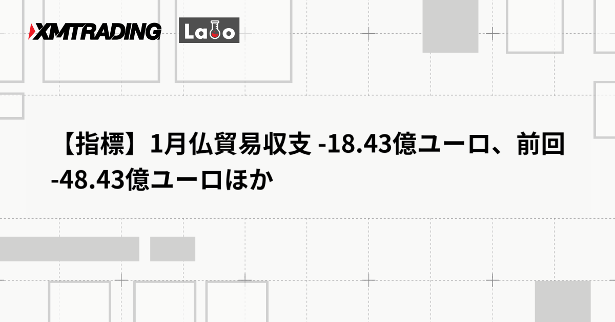 【指標】1月仏貿易収支 -18.43億ユーロ、前回 -48.43億ユーロほか
