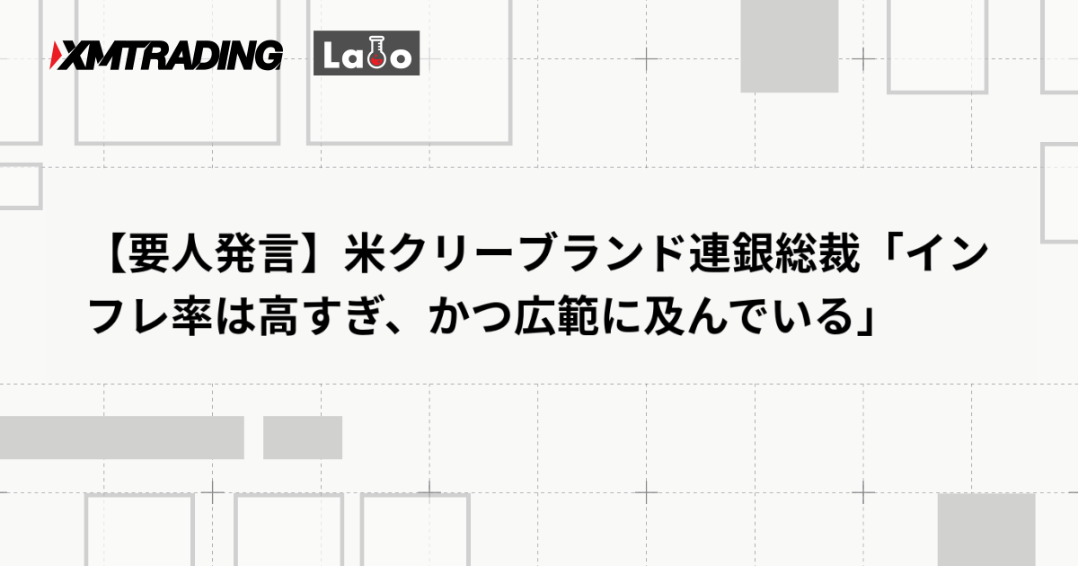 【要人発言】米クリーブランド連銀総裁「インフレ率は高すぎ、かつ広範に及んでいる」