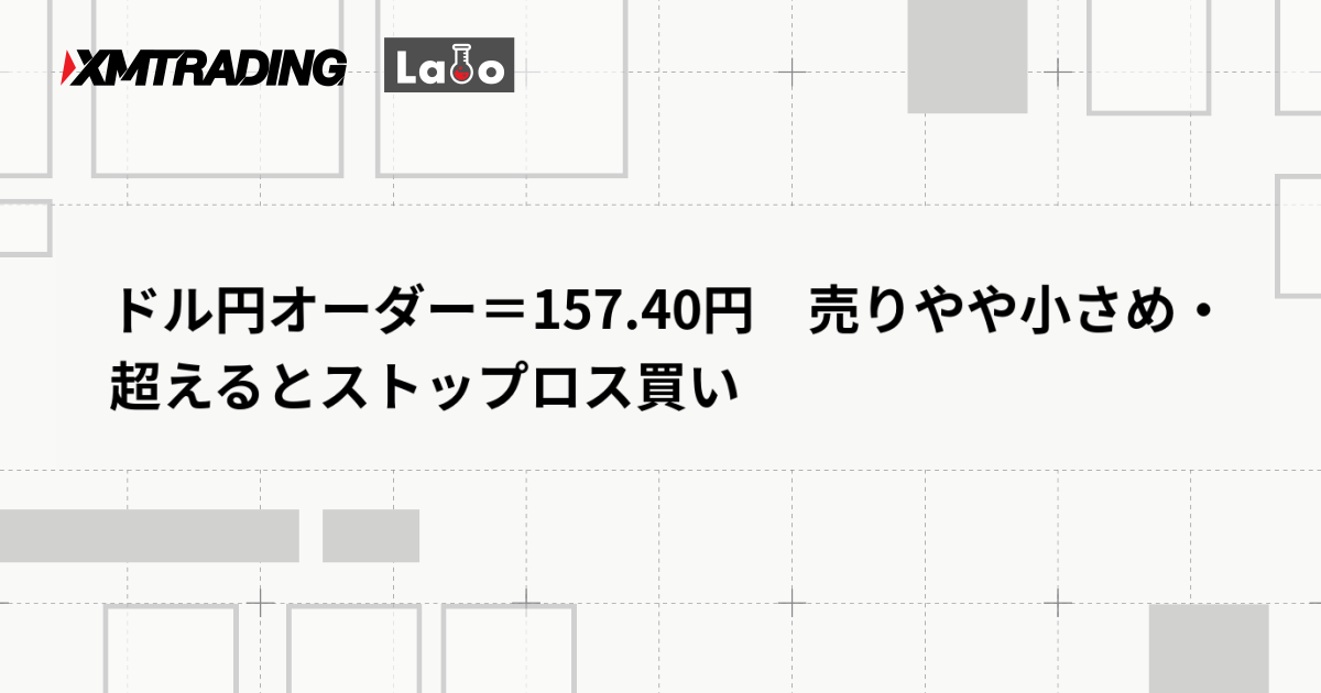 ドル円オーダー＝157.40円　売りやや小さめ・超えるとストップロス買い