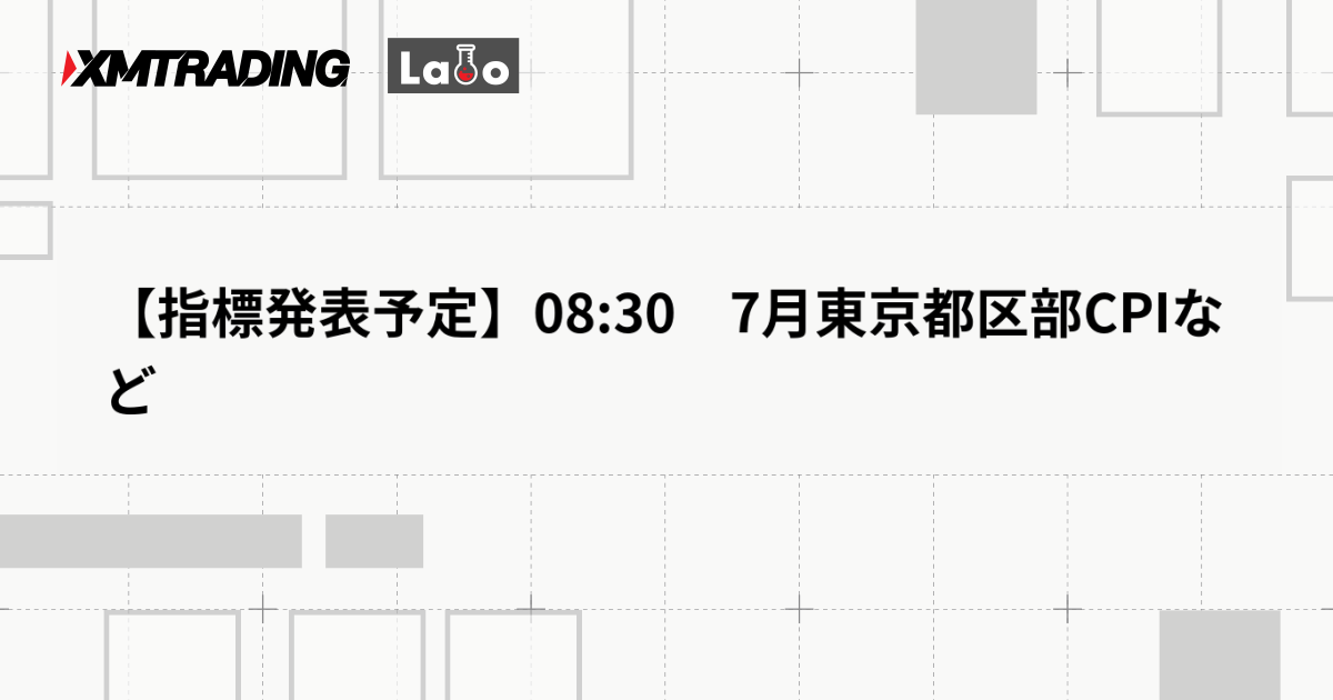 【指標発表予定】08:30　7月東京都区部CPIなど