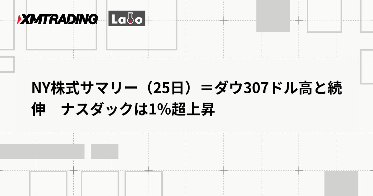 NY株式サマリー（25日）＝ダウ307ドル高と続伸　ナスダックは1％超上昇